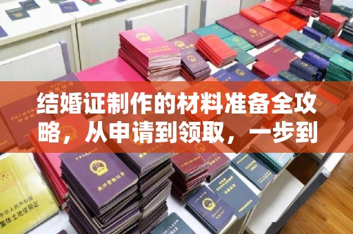 乐东结婚证制作的材料准备全攻略，从申请到领取，一步到位！